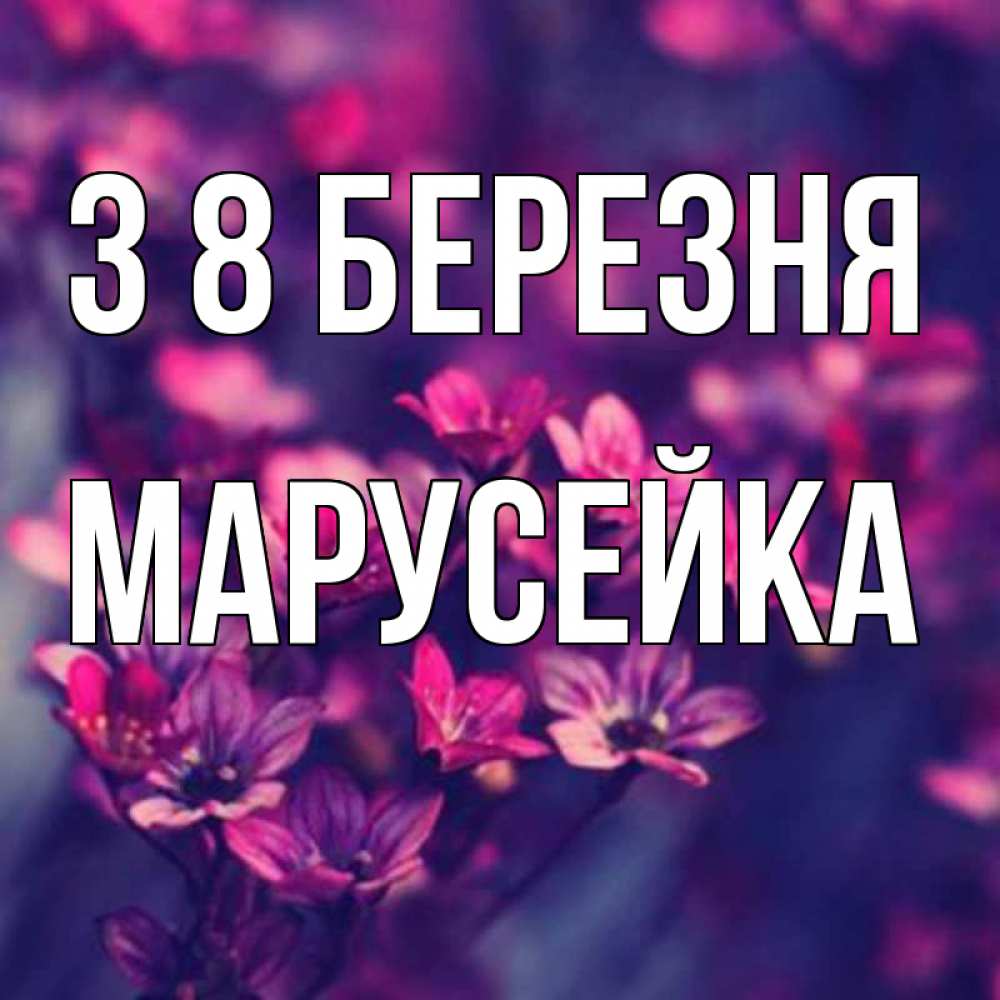 Открытка на каждый день з підписом, Марусейка З 8 БЕРЕЗНЯ небольшие цветы 1 Прикольна листівка з побажанням онлайн скачати безкоштовно 
