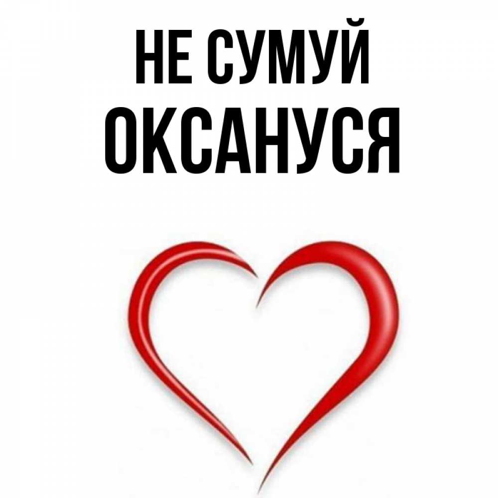 Открытка на каждый день з підписом, Оксануся Не сумуй для любимой Прикольна листівка з побажанням онлайн скачати безкоштовно 