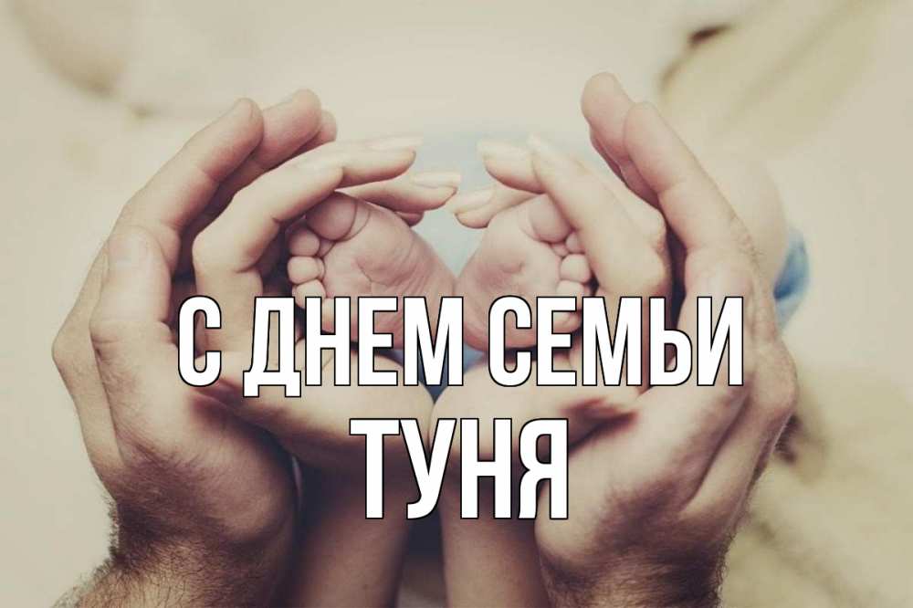 Открытка на каждый день з підписом, Туня С днем семьи Семья, малыш, руки Прикольна листівка з побажанням онлайн скачати безкоштовно 