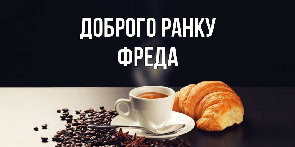Открытка на каждый день з підписом, Фреда Доброго ранку зерна кофе и кофе на завтрак с круасаном Прикольна листівка з побажанням онлайн скачати безкоштовно 