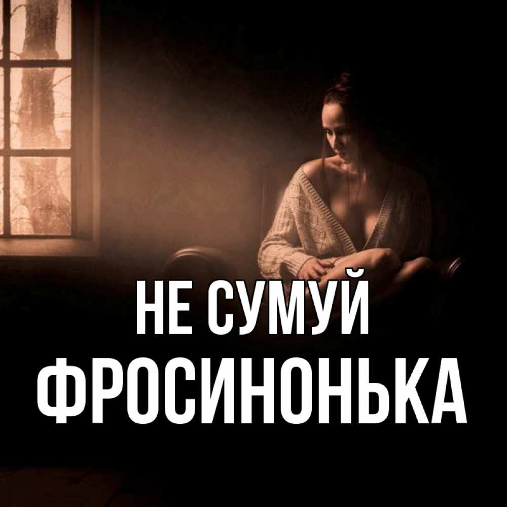 Открытка на каждый день з підписом, Фросинонька Не сумуй сидя у окна Прикольна листівка з побажанням онлайн скачати безкоштовно 