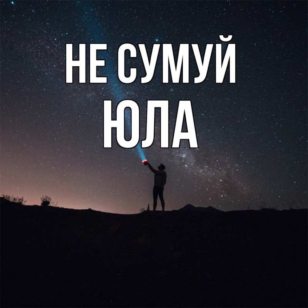 Открытка на каждый день з підписом, Юла Не сумуй луч света и млечный путь Прикольна листівка з побажанням онлайн скачати безкоштовно 