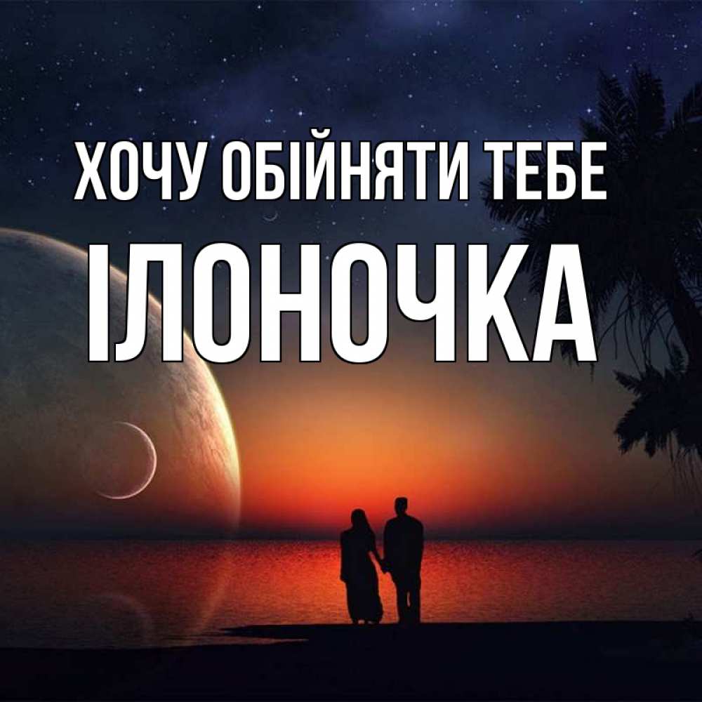 Открытка на каждый день з підписом, Ілоночка Хочу обійняти тебе восход спутников Прикольна листівка з побажанням онлайн скачати безкоштовно 