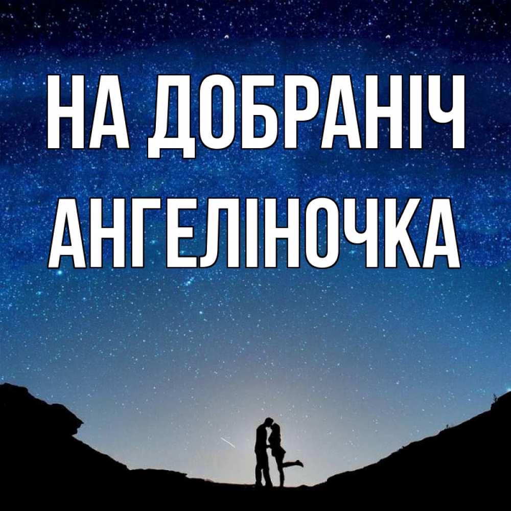 Открытка на каждый день з підписом, Ангеліночка На добраніч звездное небо и люди Прикольна листівка з побажанням онлайн скачати безкоштовно 