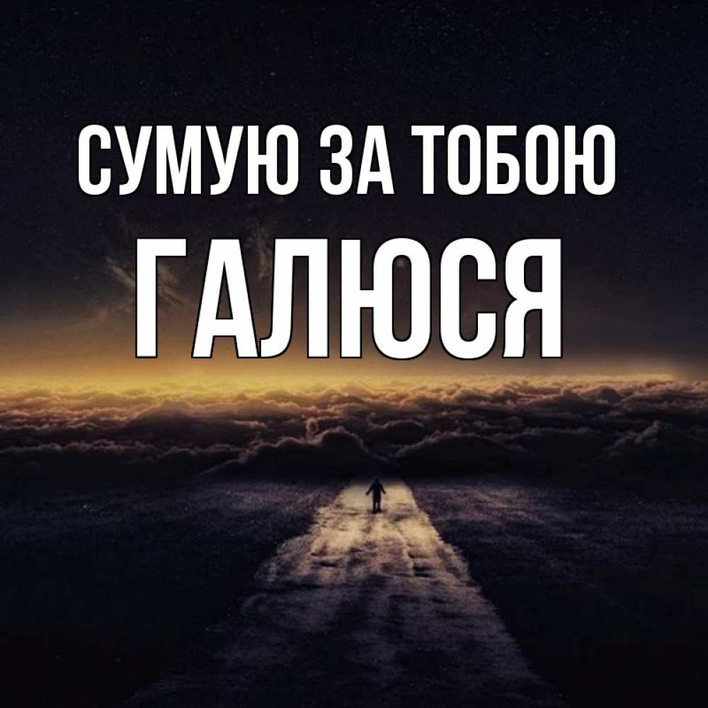 Открытка на каждый день з підписом, Галюся Сумую за тобою идем Прикольна листівка з побажанням онлайн скачати безкоштовно 