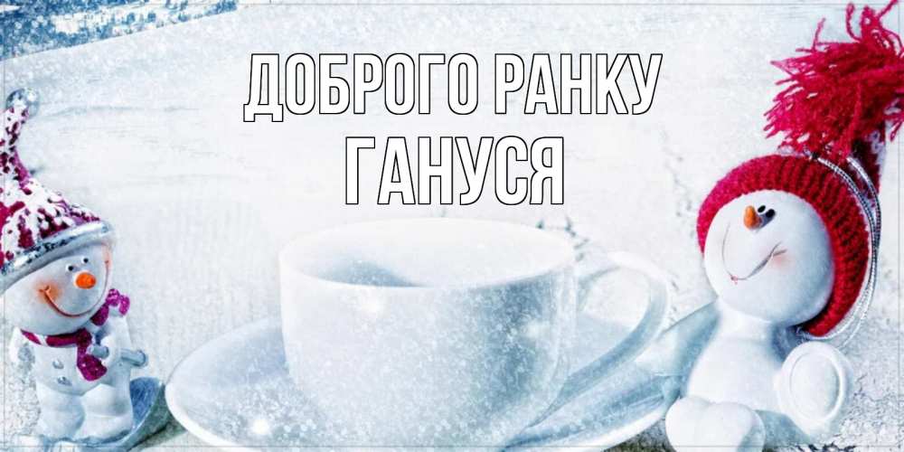 Открытка на каждый день з підписом, Гануся Доброго ранку чаша замерзшая Прикольна листівка з побажанням онлайн скачати безкоштовно 