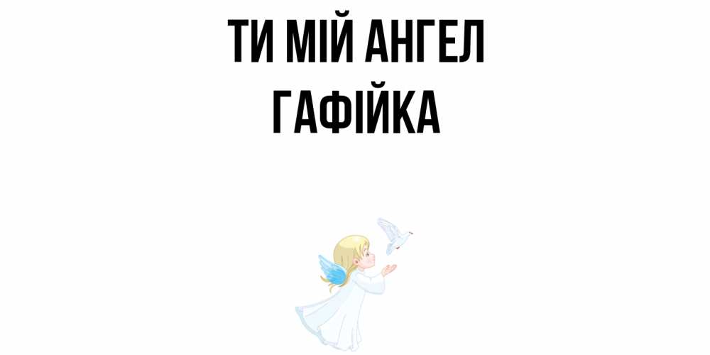 Открытка на каждый день з підписом, Гафійка Ти мій ангел ангел, голубь Прикольна листівка з побажанням онлайн скачати безкоштовно 