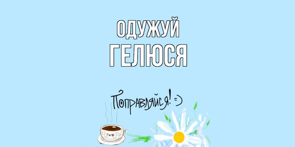 Открытка на каждый день з підписом, Гелюся Одужуй чай Прикольна листівка з побажанням онлайн скачати безкоштовно 