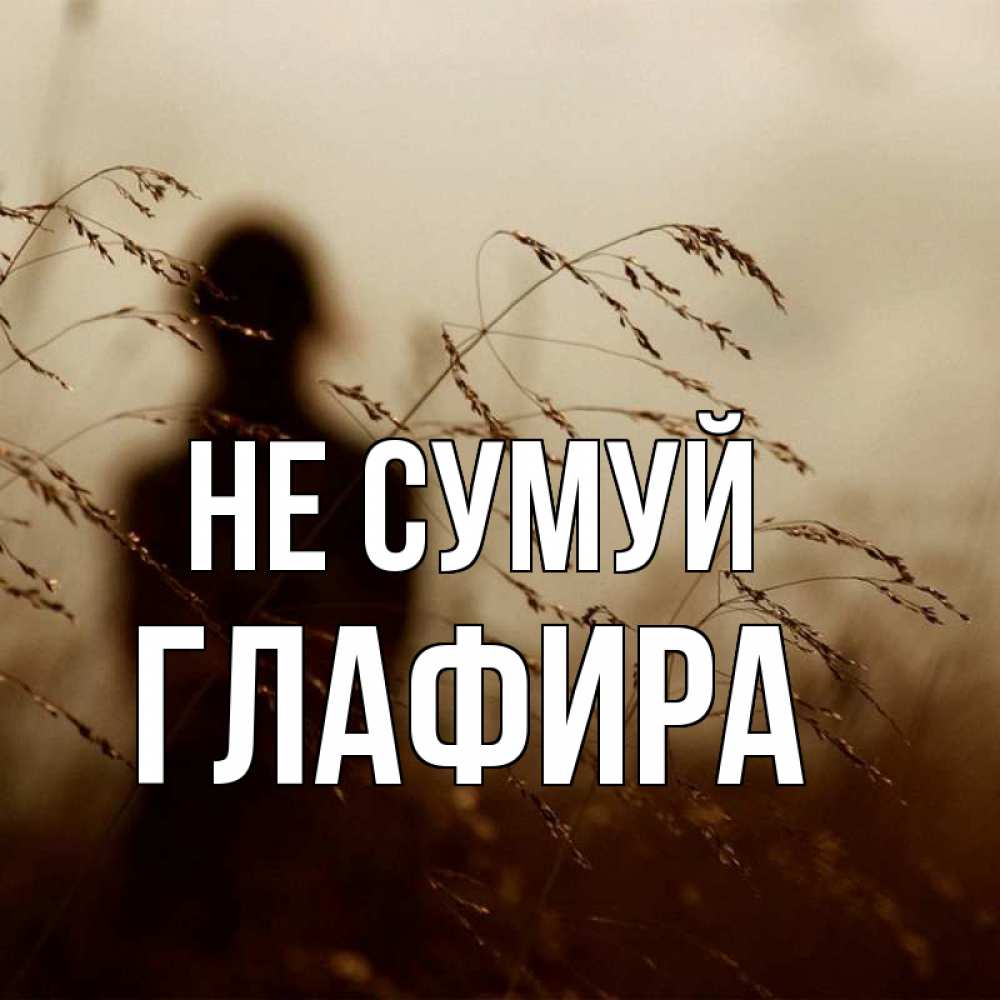 Открытка на каждый день з підписом, Глафира Не сумуй грусть Прикольна листівка з побажанням онлайн скачати безкоштовно 