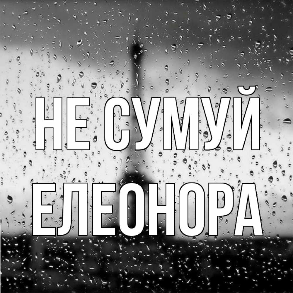 Открытка на каждый день з підписом, Елеонора Не сумуй Париж и Эйфелева башня Прикольна листівка з побажанням онлайн скачати безкоштовно 