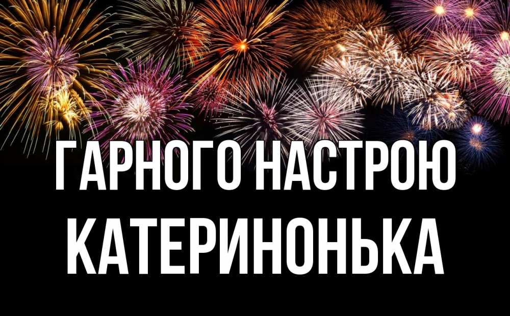Открытка на каждый день з підписом, Катеринонька Гарного настрою Фейрверг 1 Прикольна листівка з побажанням онлайн скачати безкоштовно 