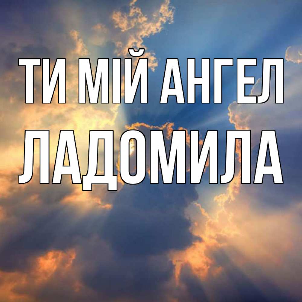 Открытка на каждый день з підписом, Ладомила Ти мій ангел ангельский свет сквозь облака Прикольна листівка з побажанням онлайн скачати безкоштовно 