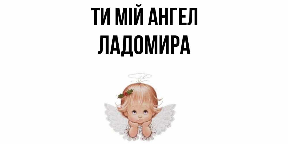 Открытка на каждый день з підписом, Ладомира Ти мій ангел ангел Прикольна листівка з побажанням онлайн скачати безкоштовно 