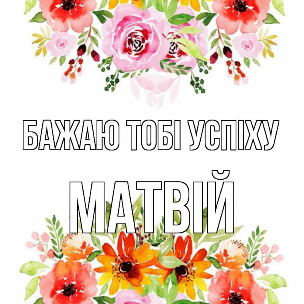 Открытка на каждый день з підписом, Матвій Бажаю тобі успіху открытка с цветами акварелью Прикольна листівка з побажанням онлайн скачати безкоштовно 