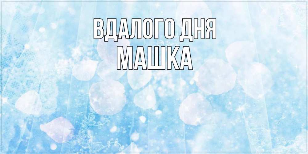 Открытка на каждый день з підписом, Машка Вдалого дня зимняя тема Прикольна листівка з побажанням онлайн скачати безкоштовно 