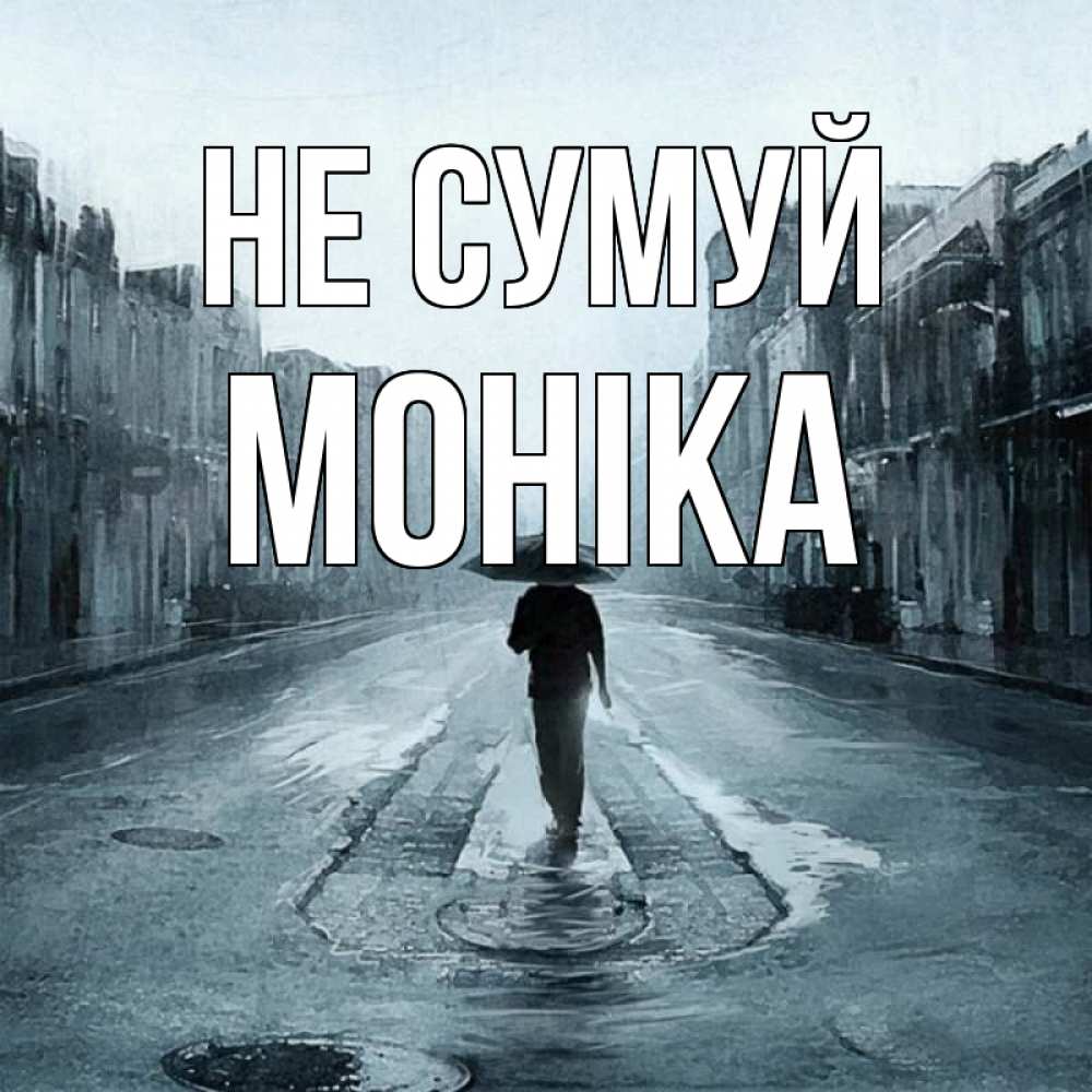 Открытка на каждый день з підписом, Моніка Не сумуй опустевшая улица Прикольна листівка з побажанням онлайн скачати безкоштовно 