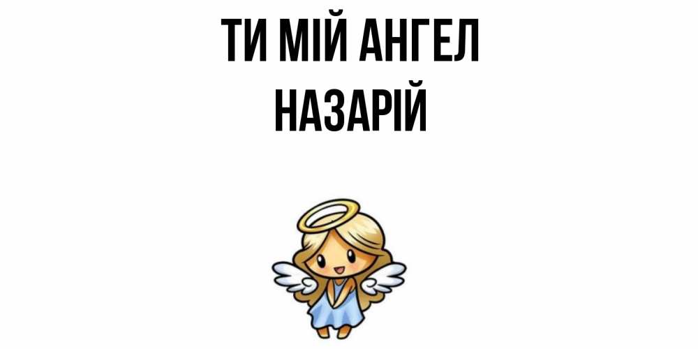 Открытка на каждый день з підписом, Назарій Ти мій ангел ангел Прикольна листівка з побажанням онлайн скачати безкоштовно 