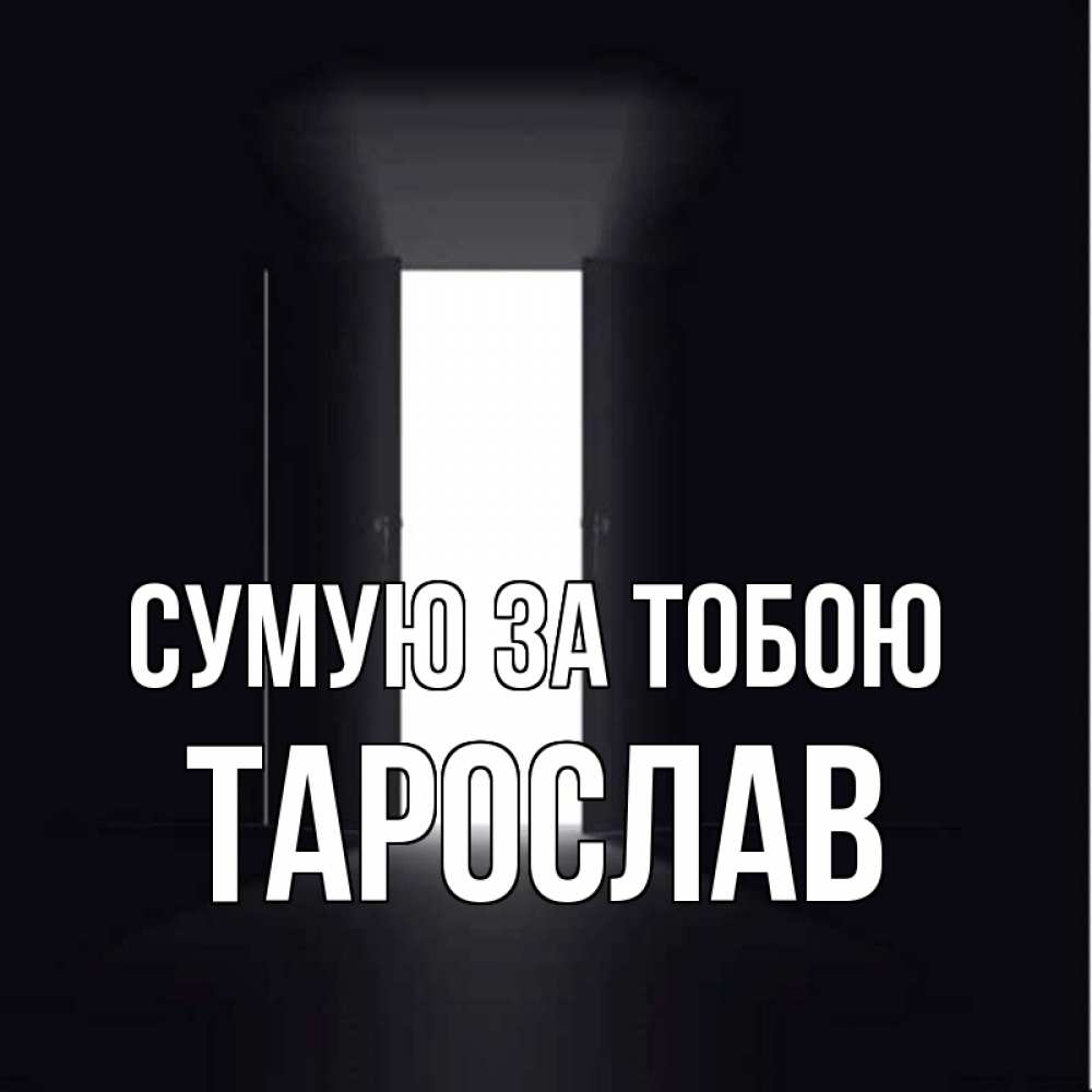 Открытка на каждый день з підписом, Тарослав Сумую за тобою дверь и свет Прикольна листівка з побажанням онлайн скачати безкоштовно 