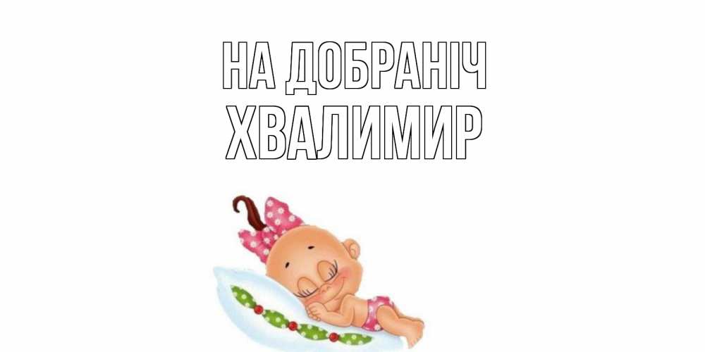 Открытка на каждый день з підписом, Хвалимир На добраніч Подушка, младенец Прикольна листівка з побажанням онлайн скачати безкоштовно 