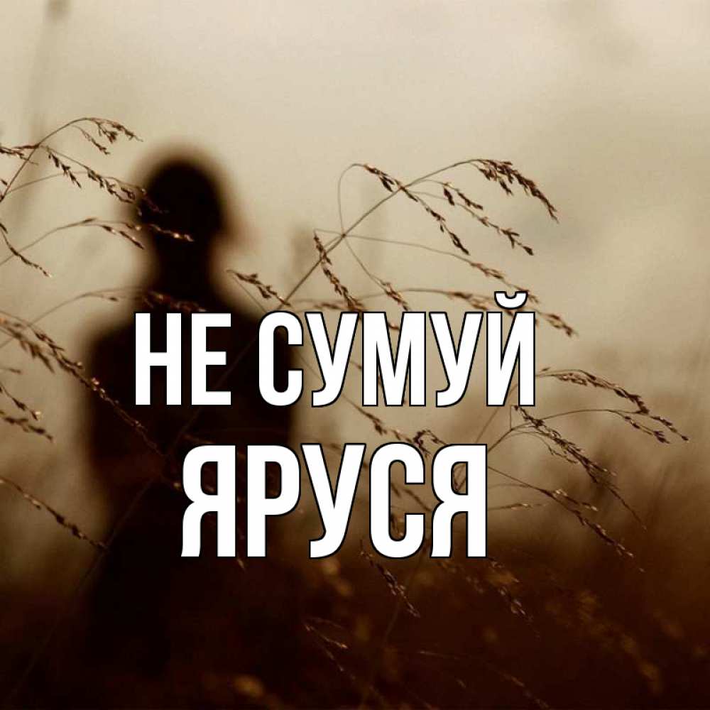 Открытка на каждый день з підписом, Яруся Не сумуй грусть Прикольна листівка з побажанням онлайн скачати безкоштовно 