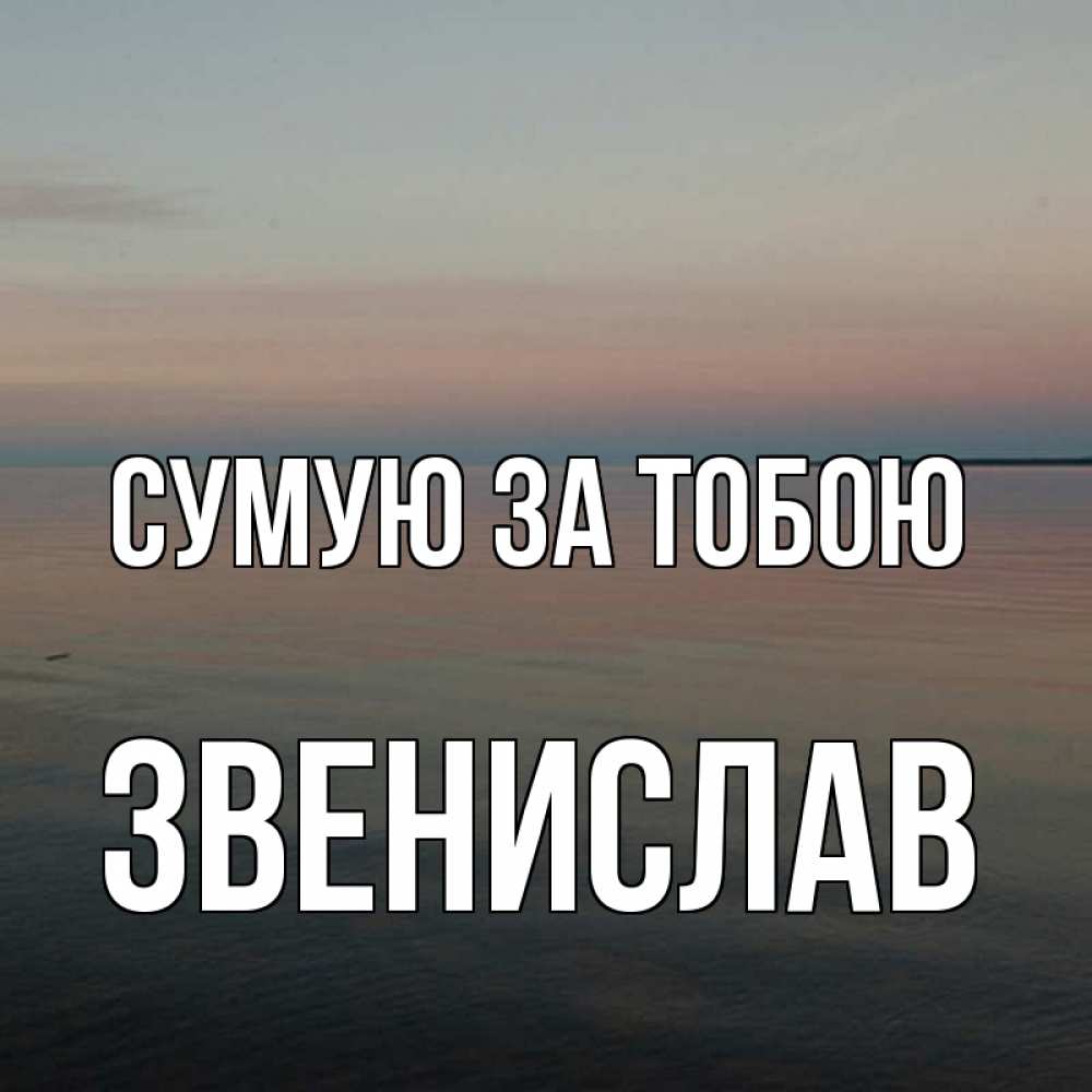 Открытка на каждый день з підписом, Звенислав Сумую за тобою пусто Прикольна листівка з побажанням онлайн скачати безкоштовно 