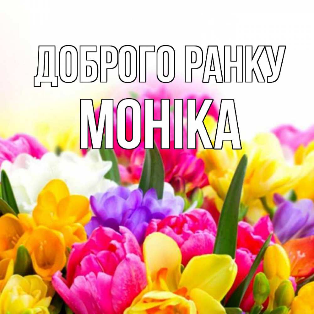 Открытка на каждый день з підписом, Моніка Доброго ранку создать открытку со свое подписью Прикольна листівка з побажанням онлайн скачати безкоштовно 