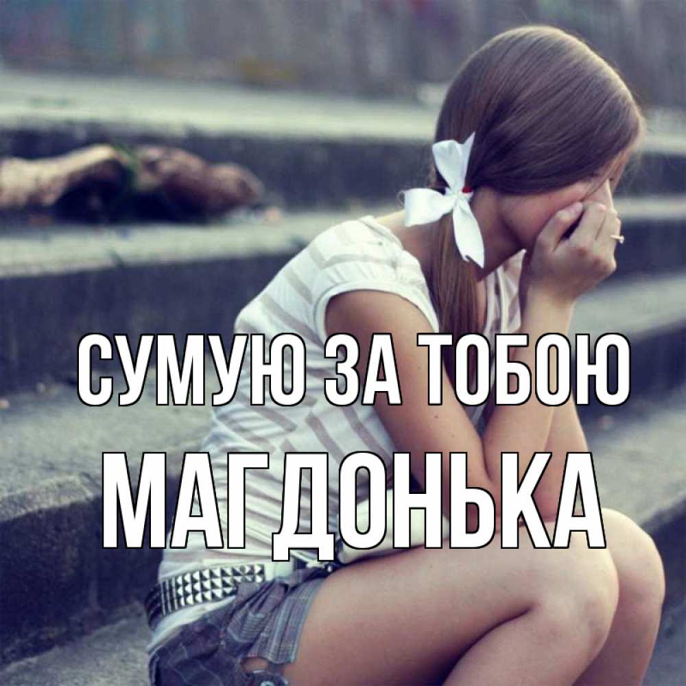 Открытка на каждый день з підписом, Магдонька Сумую за тобою девушка плачет Прикольна листівка з побажанням онлайн скачати безкоштовно 