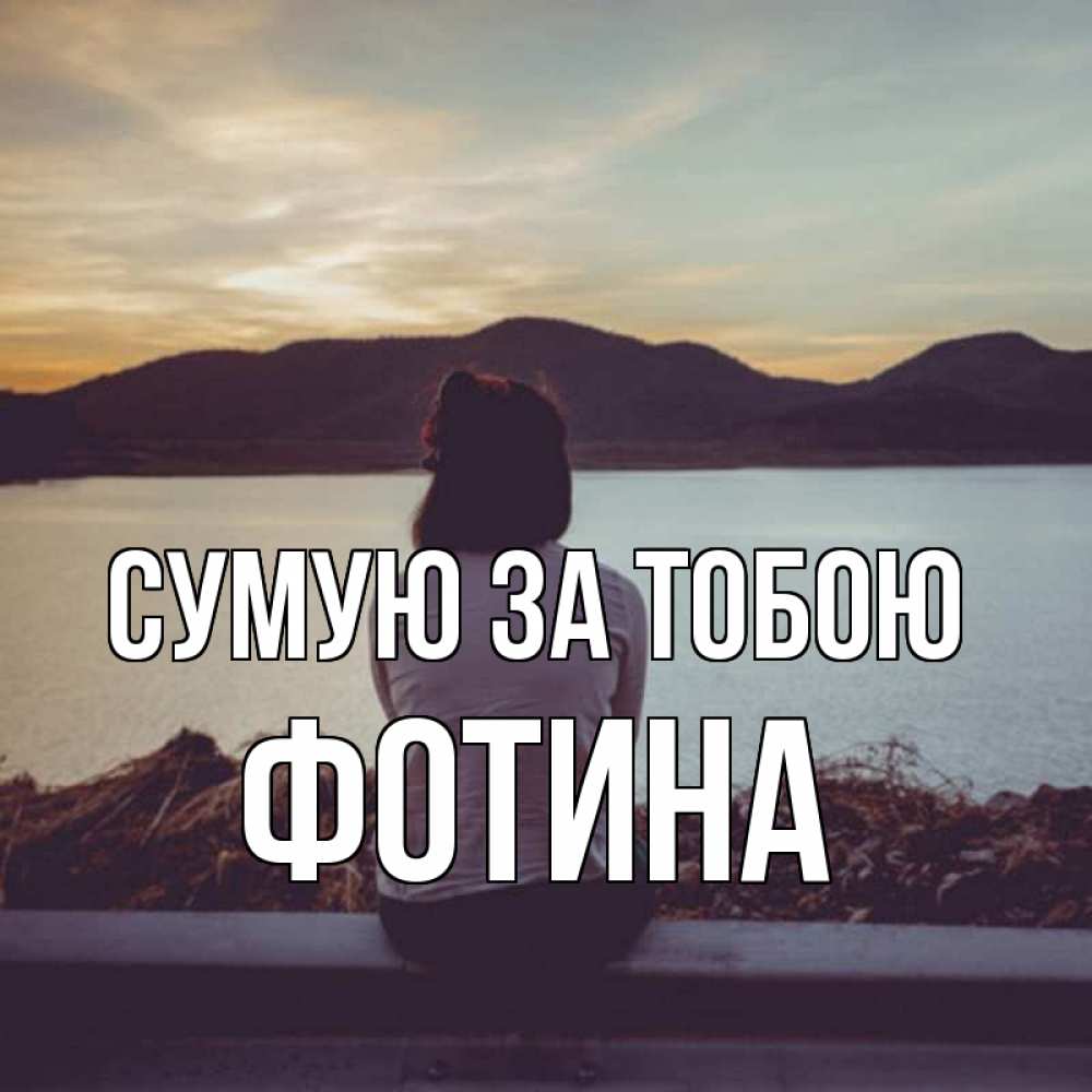 Открытка на каждый день з підписом, Фотина Сумую за тобою я уже соскучилась Прикольна листівка з побажанням онлайн скачати безкоштовно 