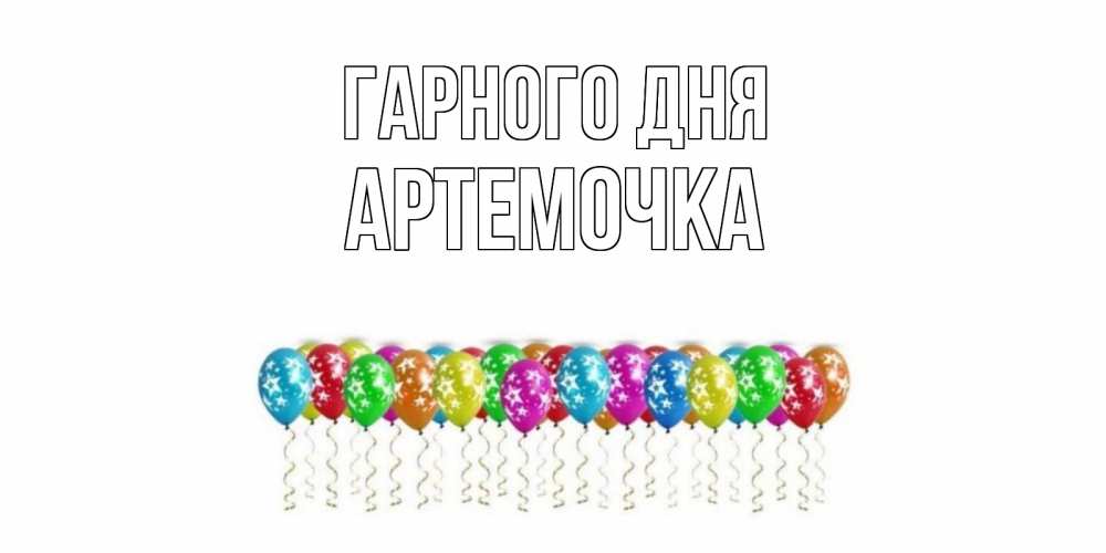 Открытка на каждый день з підписом, Артемочка Гарного дня прекрасного дня Прикольна листівка з побажанням онлайн скачати безкоштовно 