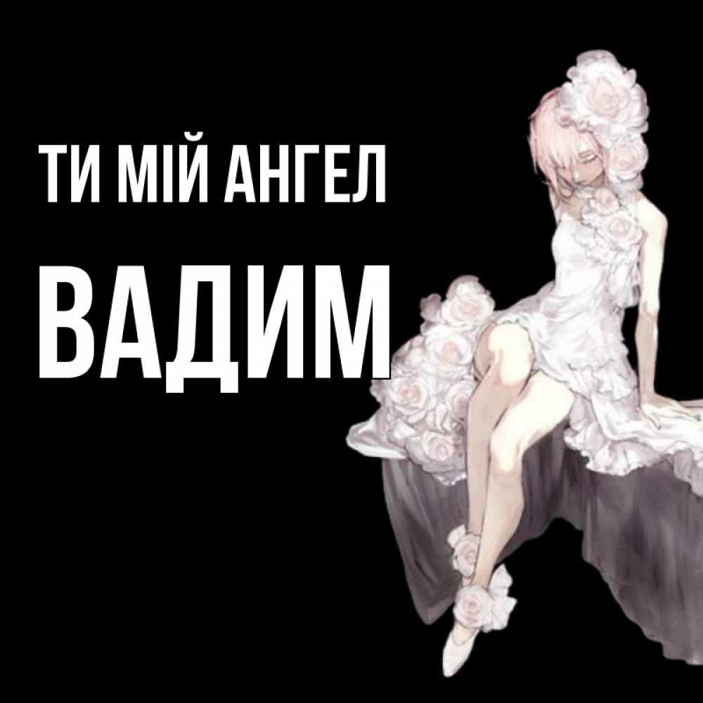 Открытка на каждый день з підписом, Вадим Ти мій ангел девушка в стиле аниме как ангел Прикольна листівка з побажанням онлайн скачати безкоштовно 