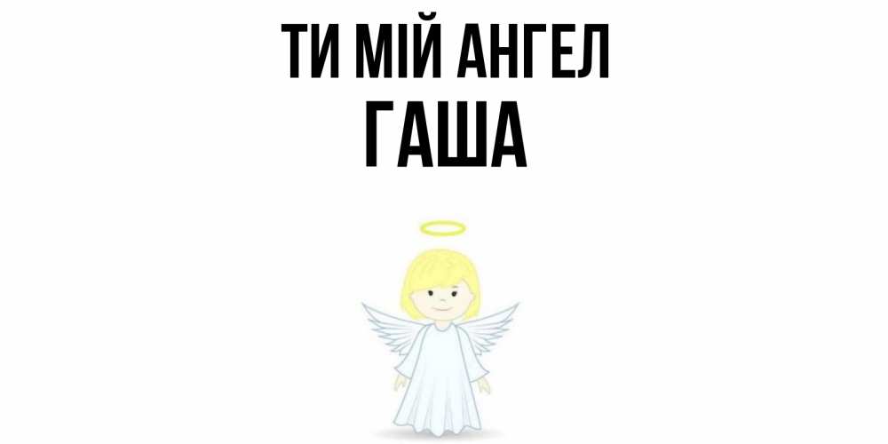 Открытка на каждый день з підписом, Гаша Ти мій ангел ангел Прикольна листівка з побажанням онлайн скачати безкоштовно 