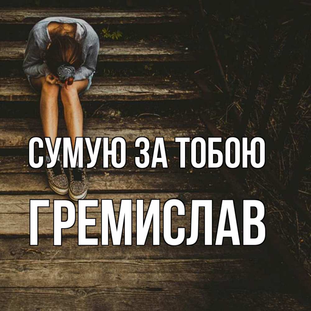 Открытка на каждый день з підписом, Гремислав Сумую за тобою грущу Прикольна листівка з побажанням онлайн скачати безкоштовно 