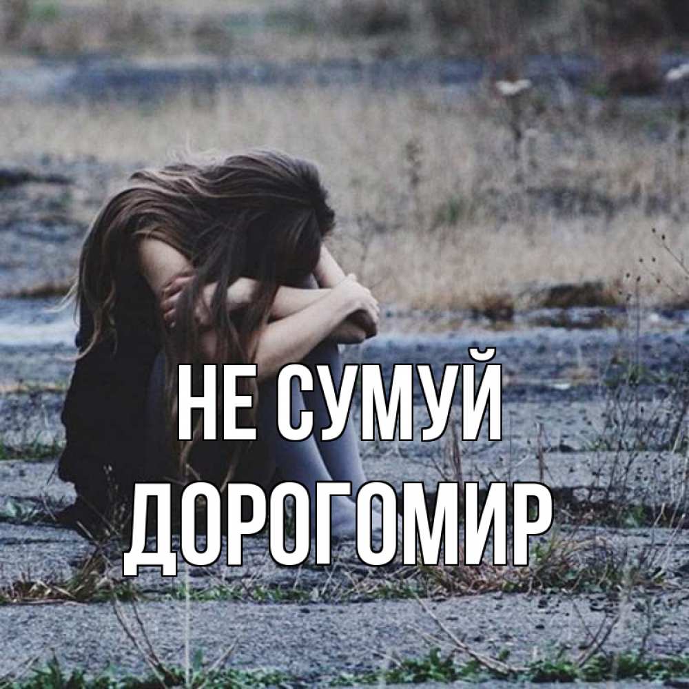 Открытка на каждый день з підписом, Дорогомир Не сумуй длинные волосы и камни Прикольна листівка з побажанням онлайн скачати безкоштовно 