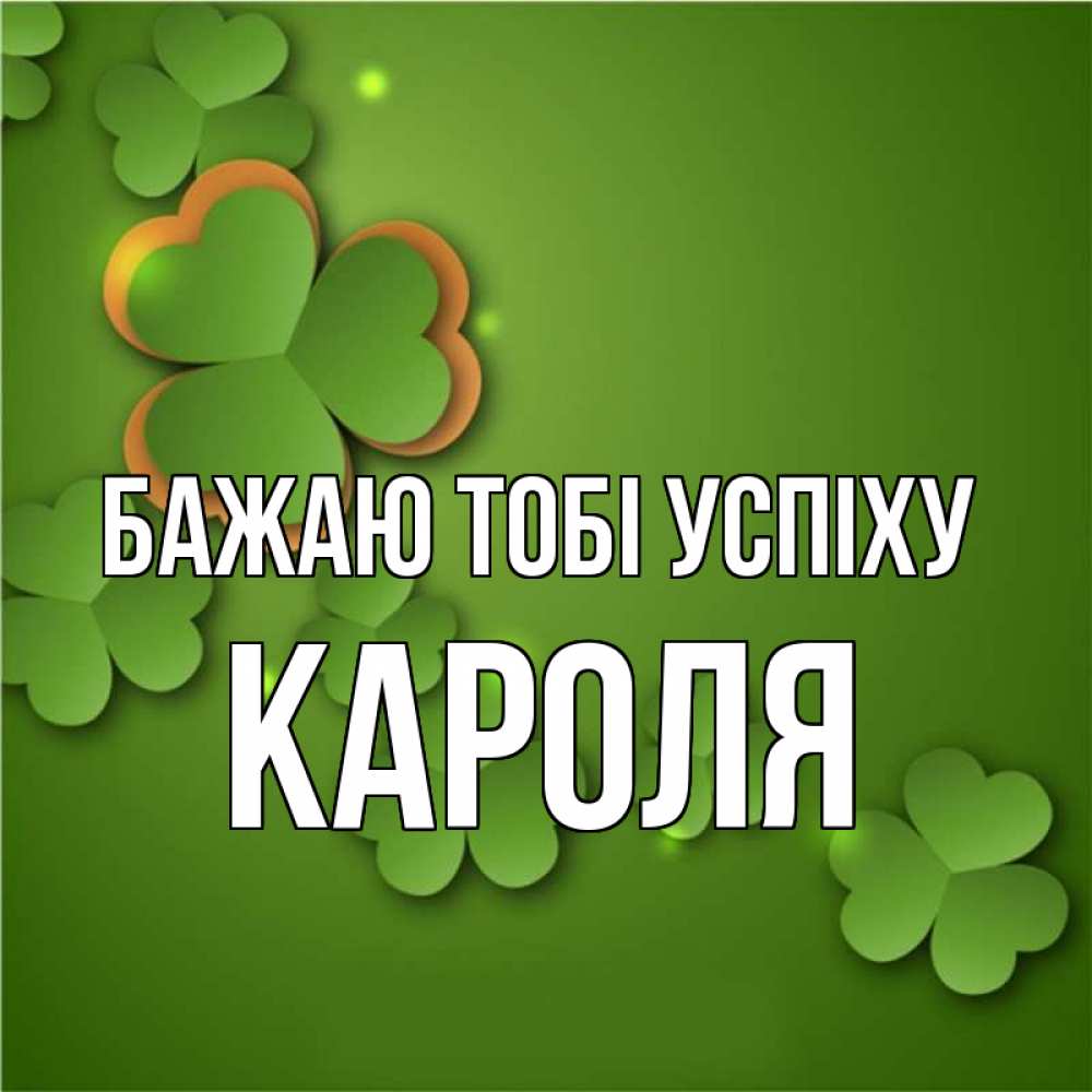 Открытка на каждый день з підписом, Кароля Бажаю тобі успіху много трехлистных листочков клевера Прикольна листівка з побажанням онлайн скачати безкоштовно 