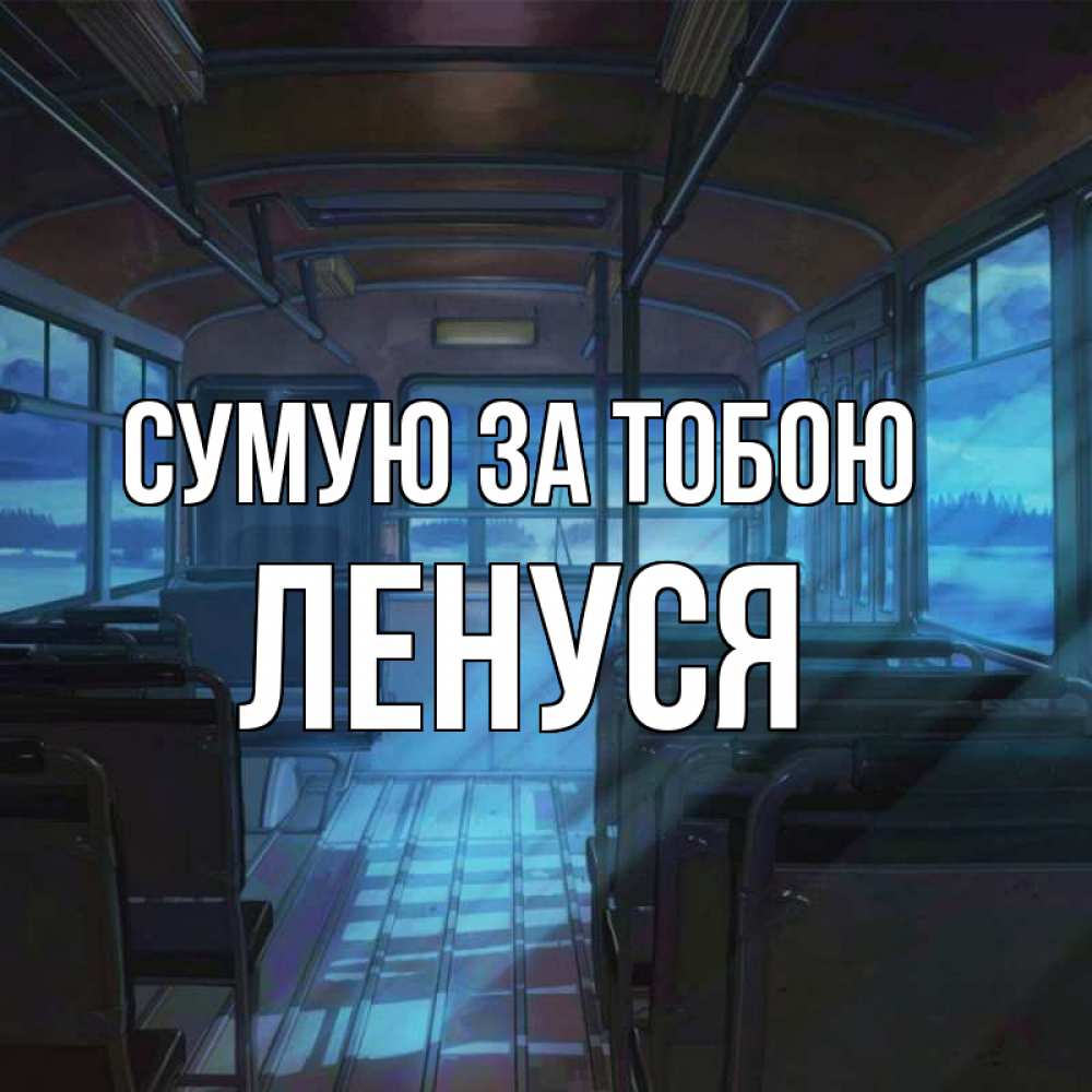 Открытка на каждый день з підписом, Ленуся Сумую за тобою тоска Прикольна листівка з побажанням онлайн скачати безкоштовно 
