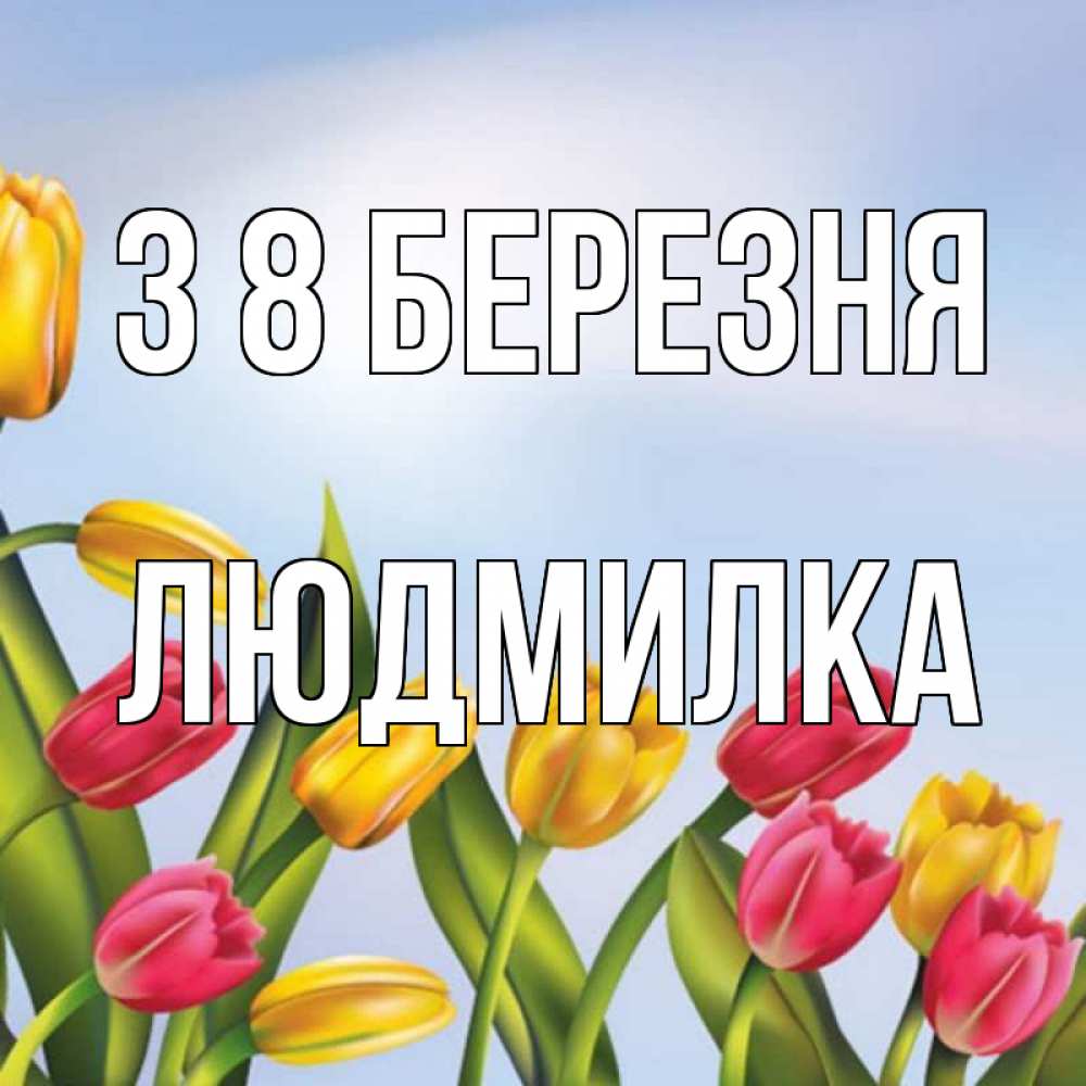 Открытка на каждый день з підписом, Людмилка З 8 БЕРЕЗНЯ международный женский день Прикольна листівка з побажанням онлайн скачати безкоштовно 