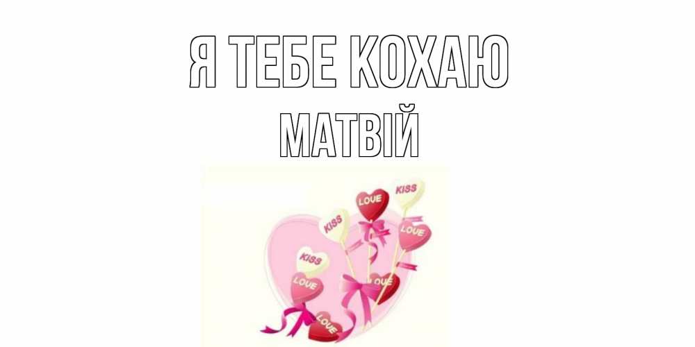 Открытка на каждый день з підписом, Матвій Я тебе кохаю сердце, леденцы Прикольна листівка з побажанням онлайн скачати безкоштовно 