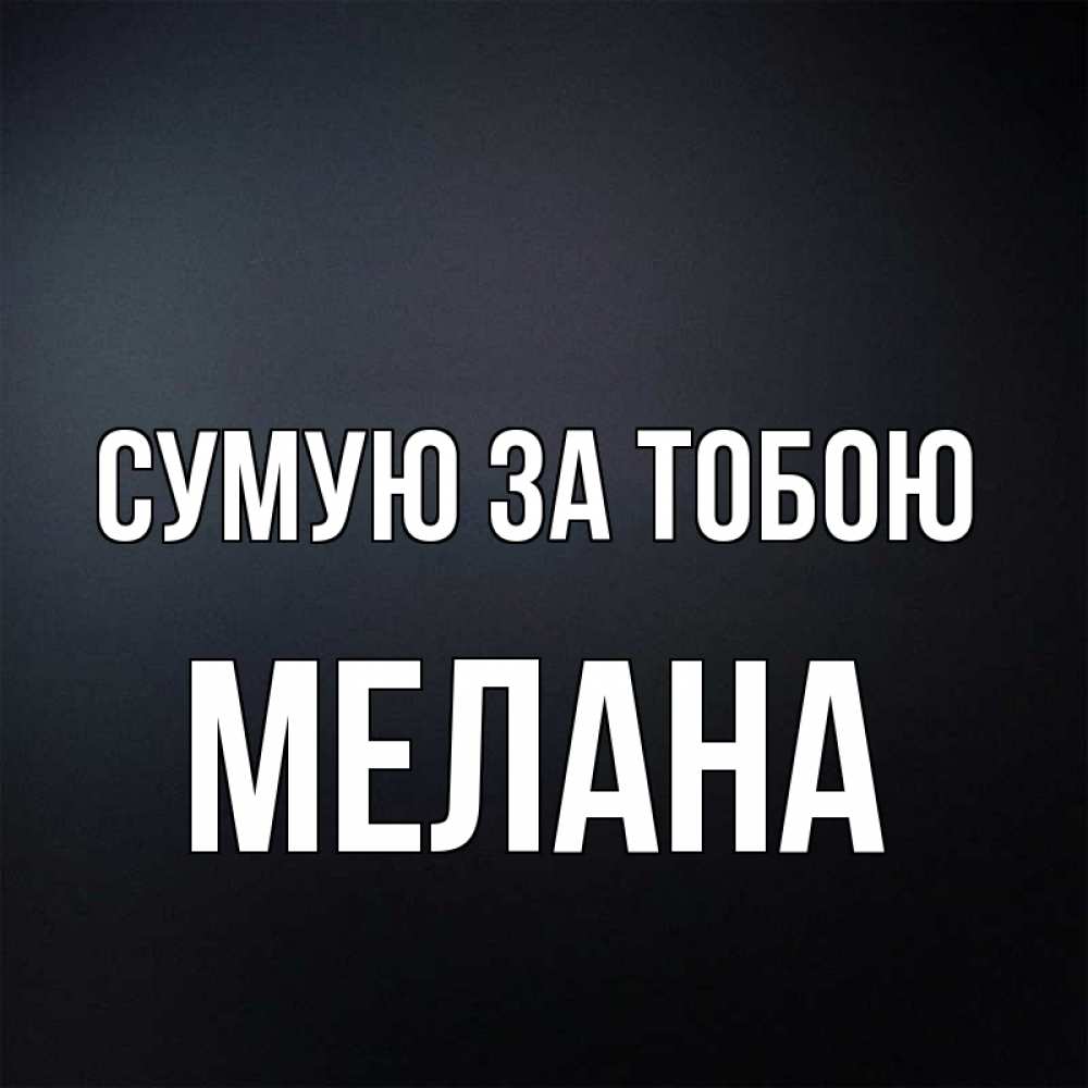 Открытка на каждый день з підписом, Мелана Сумую за тобою с подписью Прикольна листівка з побажанням онлайн скачати безкоштовно 