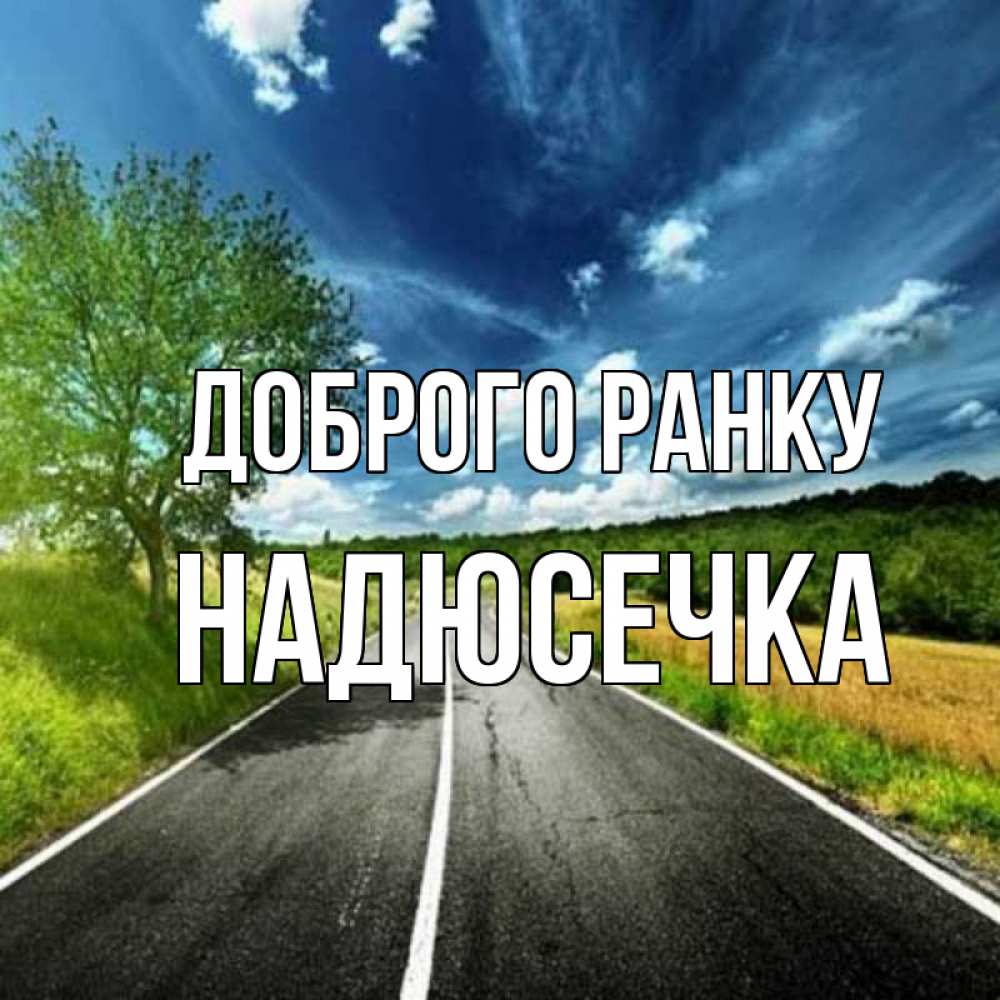 Открытка на каждый день з підписом, Надюсечка Доброго ранку дорога и небо Прикольна листівка з побажанням онлайн скачати безкоштовно 
