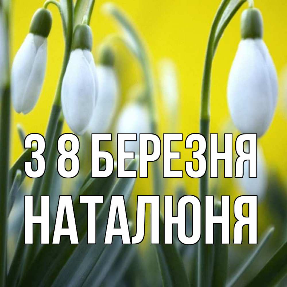 Открытка на каждый день з підписом, Наталюня З 8 БЕРЕЗНЯ весенние цветы Прикольна листівка з побажанням онлайн скачати безкоштовно 