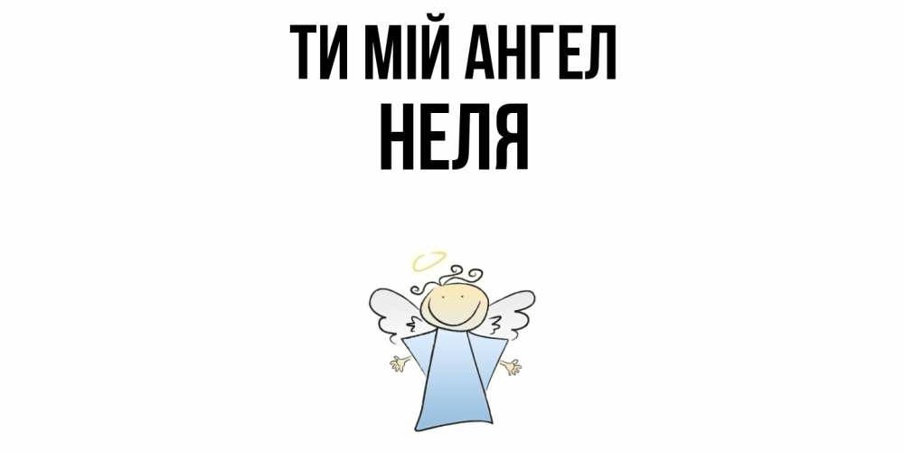 Открытка на каждый день з підписом, Неля Ти мій ангел ангел Прикольна листівка з побажанням онлайн скачати безкоштовно 