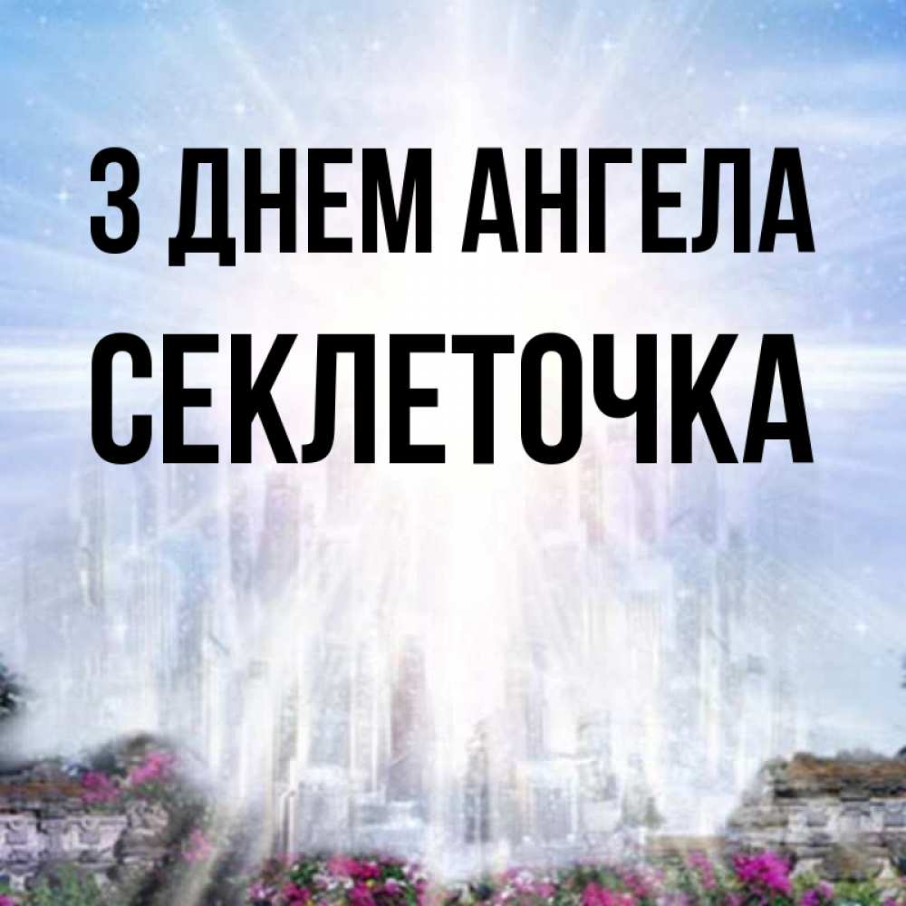 Открытка на каждый день з підписом, Секлеточка З Днем ангела небесный свет Прикольна листівка з побажанням онлайн скачати безкоштовно 