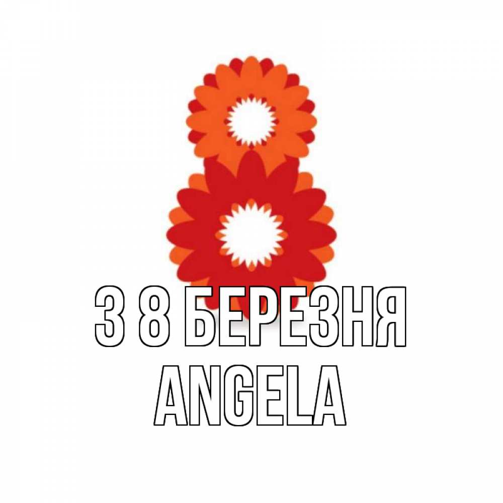 Открытка на каждый день з підписом, Angela З 8 БЕРЕЗНЯ восьмерка из лепестков Прикольна листівка з побажанням онлайн скачати безкоштовно 