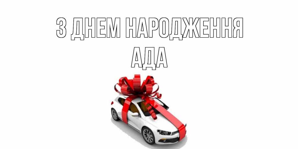 Открытка на каждый день з підписом, Ада З Днем народження машина, лента Прикольна листівка з побажанням онлайн скачати безкоштовно 