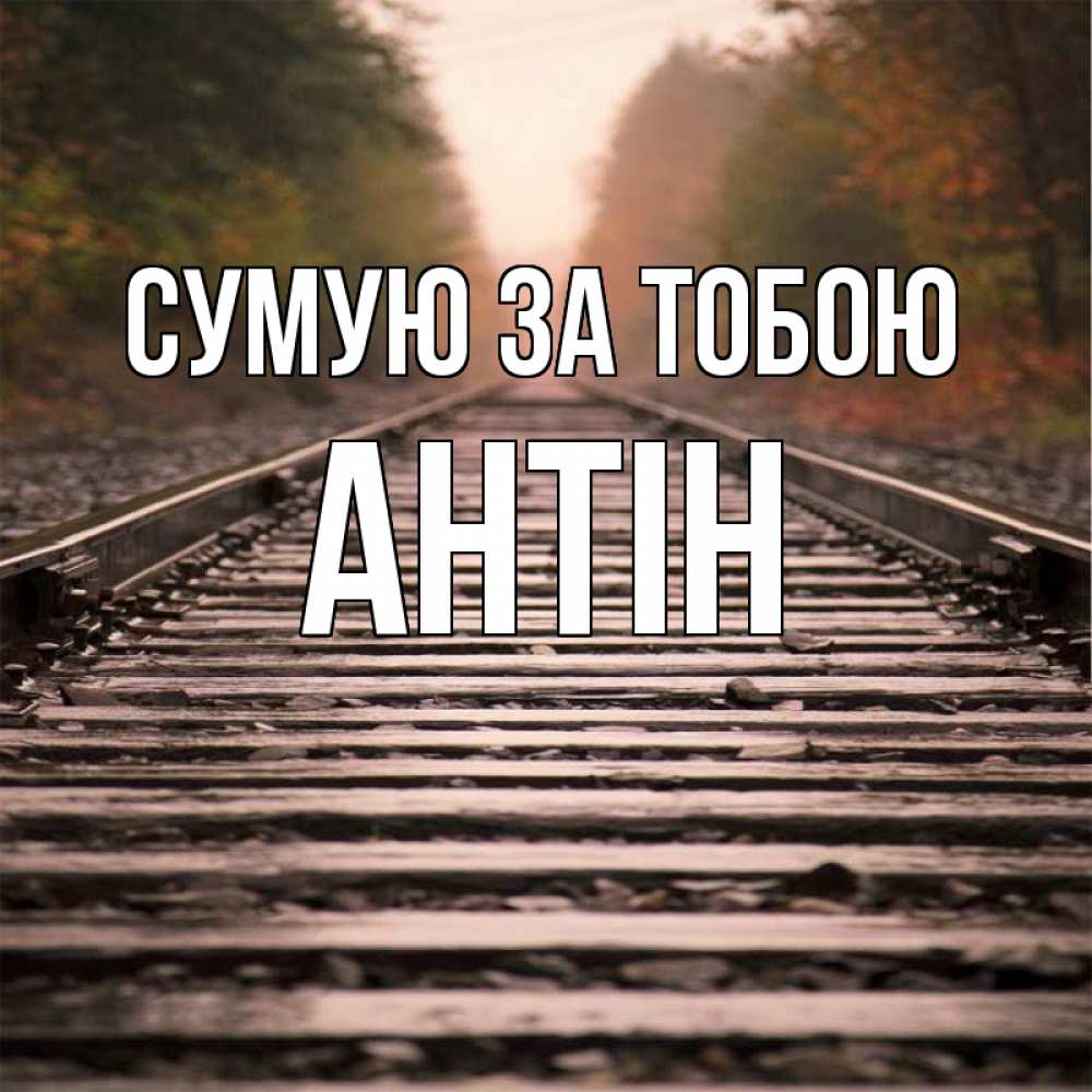 Открытка на каждый день з підписом, Антін Сумую за тобою приезжай Прикольна листівка з побажанням онлайн скачати безкоштовно 