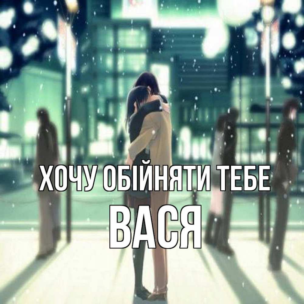 Открытка на каждый день з підписом, Вася Хочу обійняти тебе парень обнимает подругу Прикольна листівка з побажанням онлайн скачати безкоштовно 