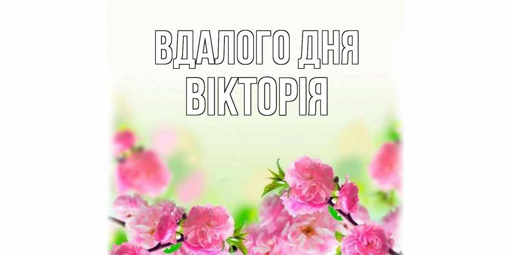 Открытка на каждый день з підписом, Вікторія Вдалого дня цветы Прикольна листівка з побажанням онлайн скачати безкоштовно 