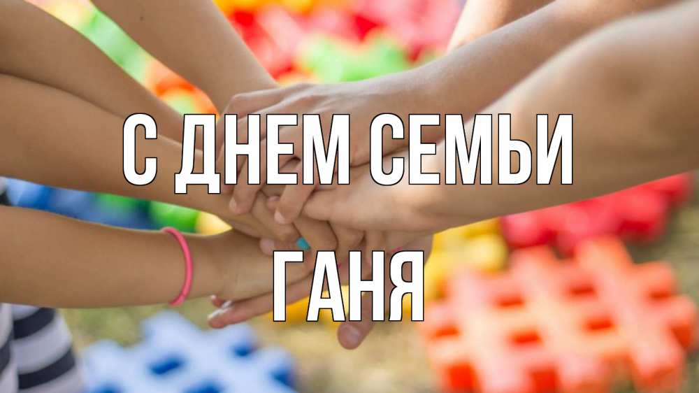 Открытка на каждый день з підписом, Ганя С днем семьи руки Прикольна листівка з побажанням онлайн скачати безкоштовно 