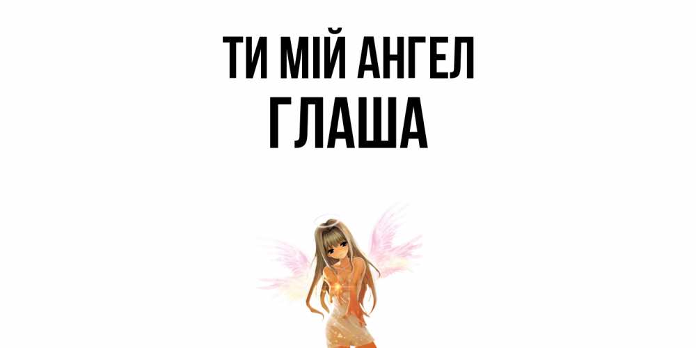 Открытка на каждый день з підписом, Глаша Ти мій ангел ангел, аниме Прикольна листівка з побажанням онлайн скачати безкоштовно 