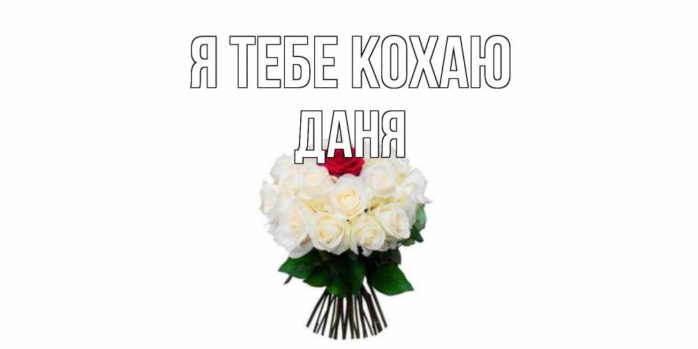 Открытка на каждый день з підписом, Даня Я тебе кохаю единственная Прикольна листівка з побажанням онлайн скачати безкоштовно 